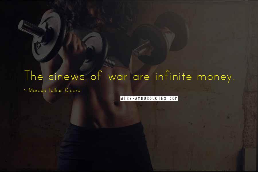 Marcus Tullius Cicero Quotes: The sinews of war are infinite money.