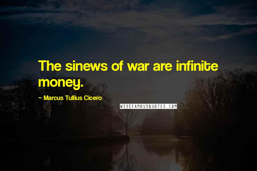 Marcus Tullius Cicero Quotes: The sinews of war are infinite money.
