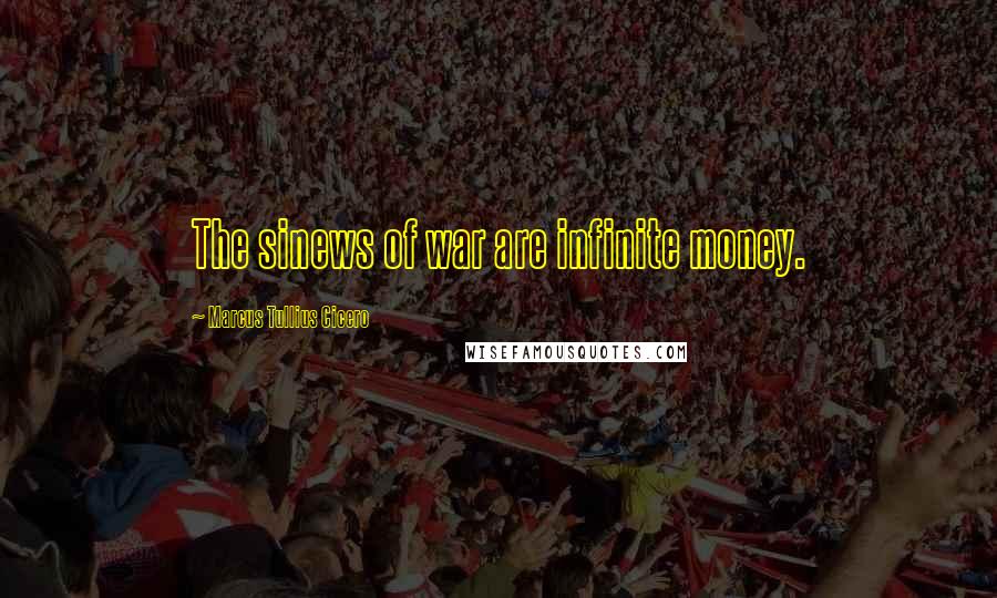 Marcus Tullius Cicero Quotes: The sinews of war are infinite money.