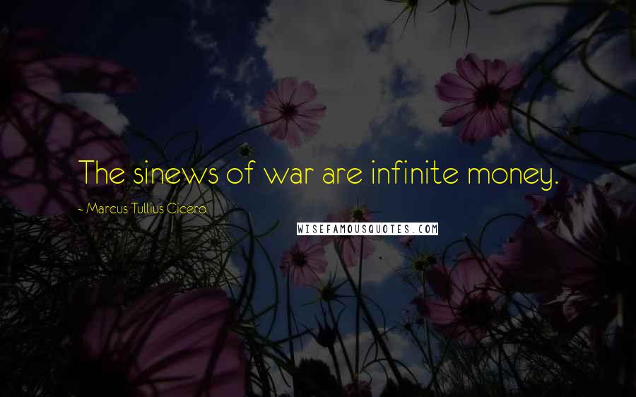Marcus Tullius Cicero Quotes: The sinews of war are infinite money.