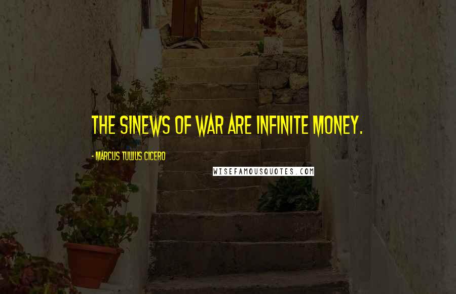 Marcus Tullius Cicero Quotes: The sinews of war are infinite money.