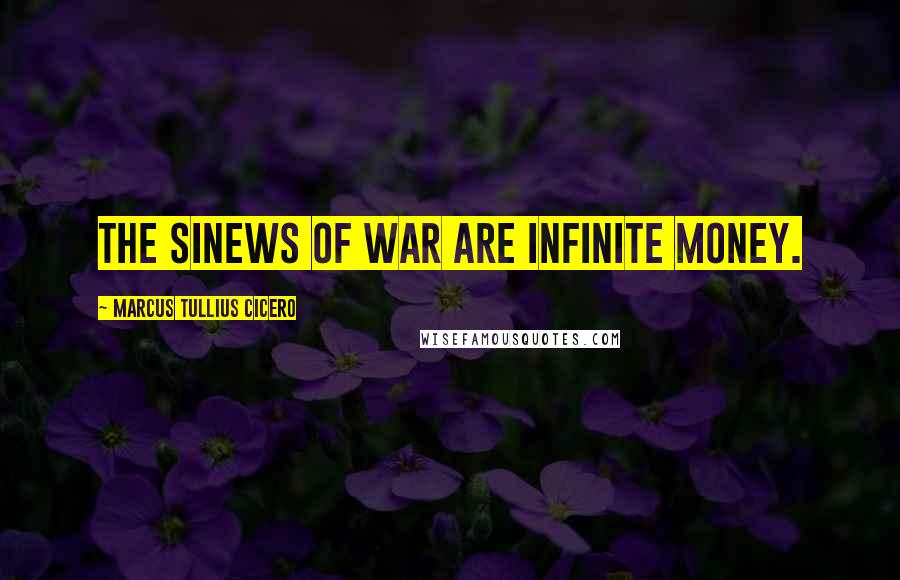 Marcus Tullius Cicero Quotes: The sinews of war are infinite money.