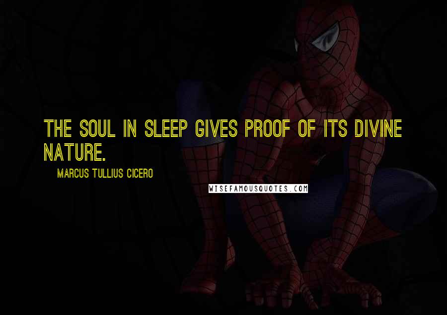 Marcus Tullius Cicero Quotes: The soul in sleep gives proof of its divine nature.