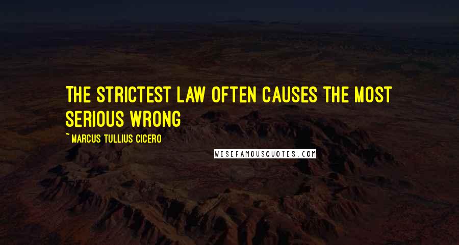 Marcus Tullius Cicero Quotes: The strictest law often causes the most serious wrong