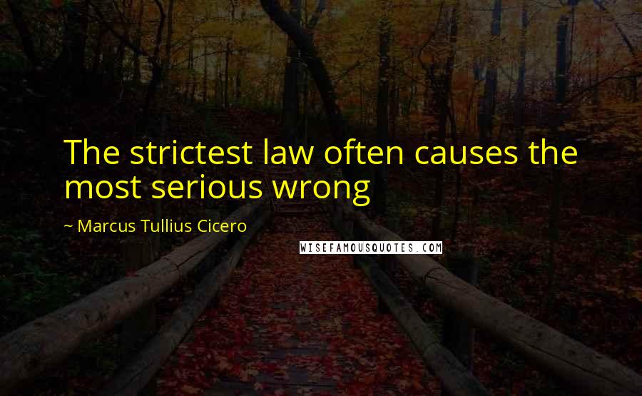 Marcus Tullius Cicero Quotes: The strictest law often causes the most serious wrong