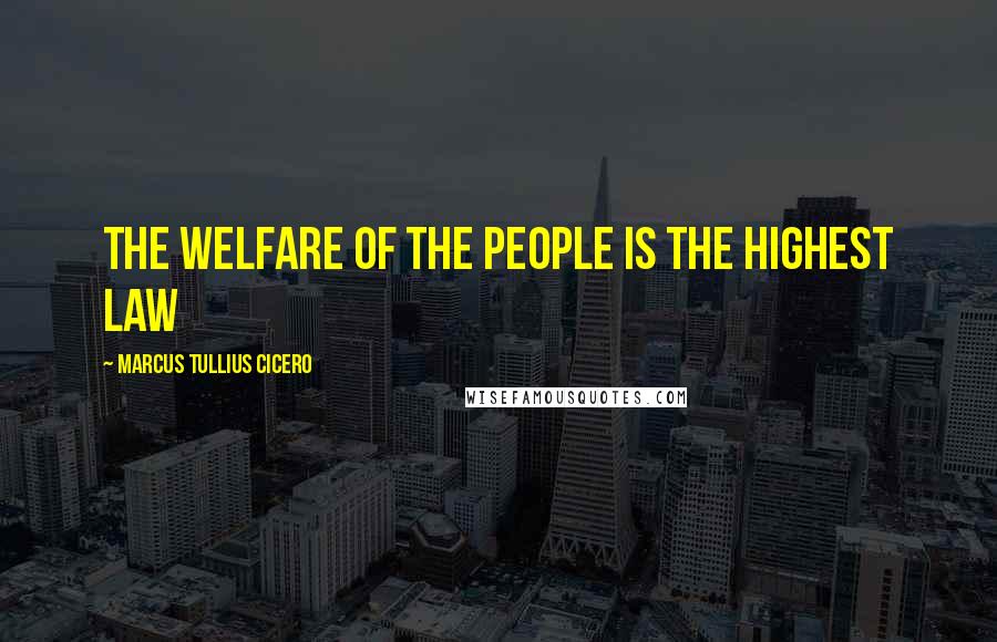 Marcus Tullius Cicero Quotes: The welfare of the people is the highest law