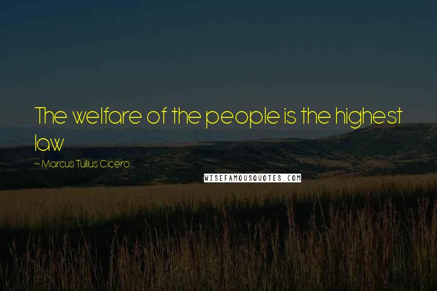 Marcus Tullius Cicero Quotes: The welfare of the people is the highest law