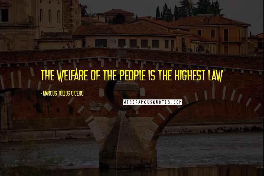 Marcus Tullius Cicero Quotes: The welfare of the people is the highest law