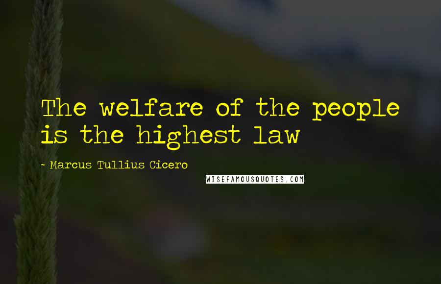 Marcus Tullius Cicero Quotes: The welfare of the people is the highest law