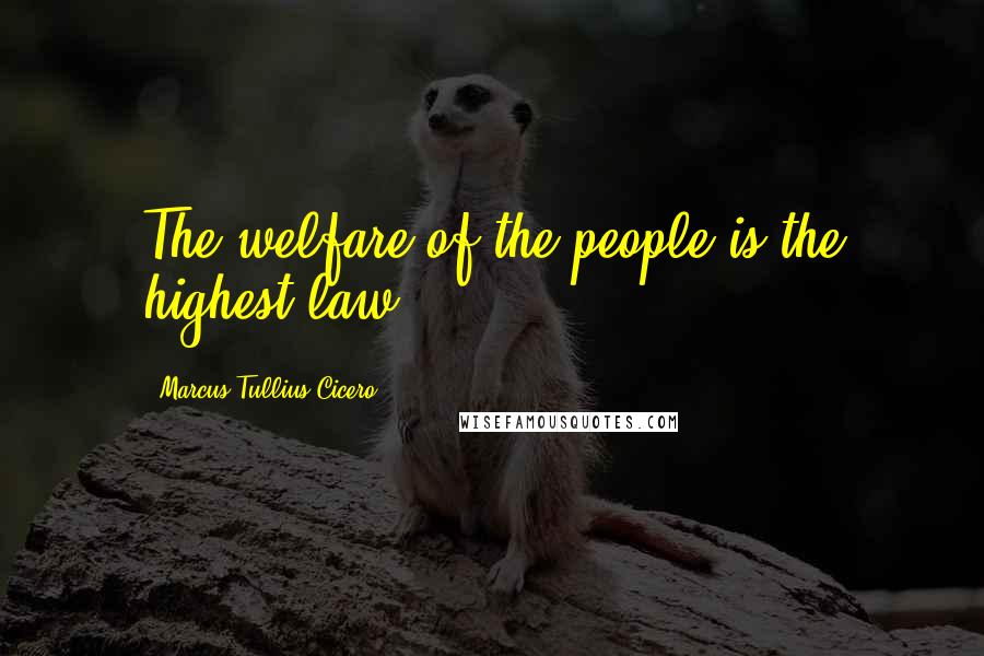 Marcus Tullius Cicero Quotes: The welfare of the people is the highest law