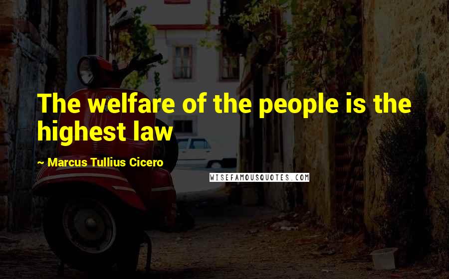Marcus Tullius Cicero Quotes: The welfare of the people is the highest law