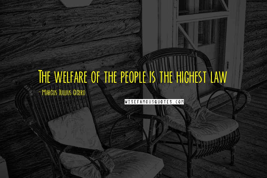 Marcus Tullius Cicero Quotes: The welfare of the people is the highest law