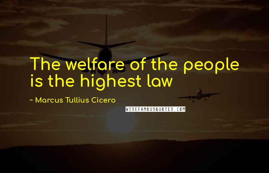 Marcus Tullius Cicero Quotes: The welfare of the people is the highest law