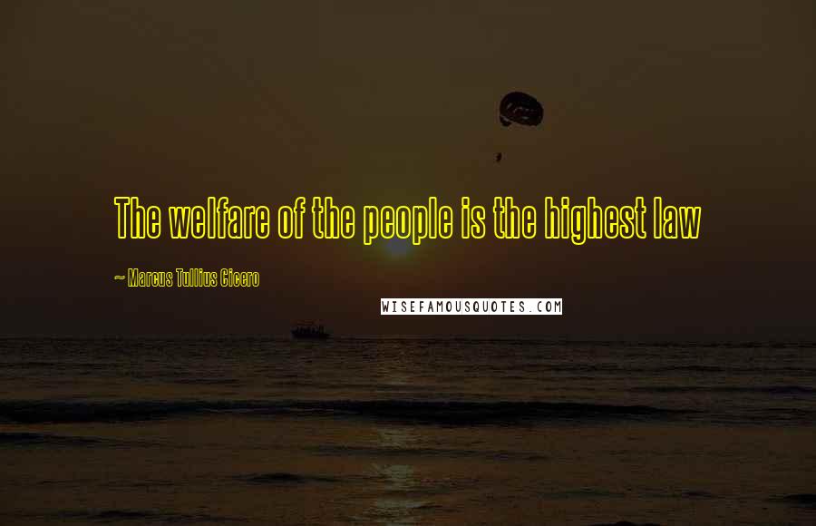 Marcus Tullius Cicero Quotes: The welfare of the people is the highest law