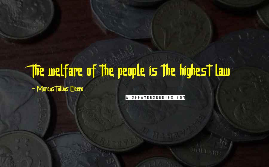 Marcus Tullius Cicero Quotes: The welfare of the people is the highest law