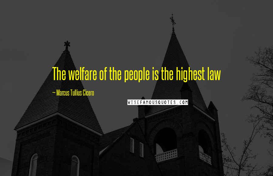 Marcus Tullius Cicero Quotes: The welfare of the people is the highest law