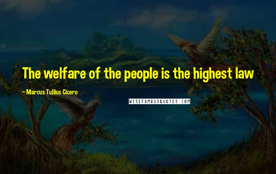 Marcus Tullius Cicero Quotes: The welfare of the people is the highest law