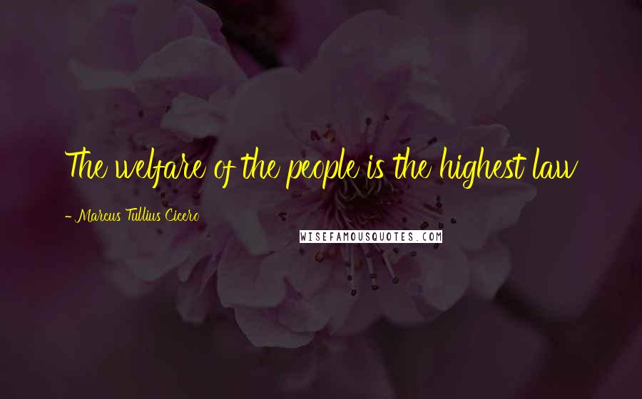 Marcus Tullius Cicero Quotes: The welfare of the people is the highest law