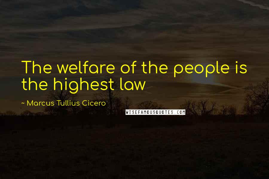 Marcus Tullius Cicero Quotes: The welfare of the people is the highest law