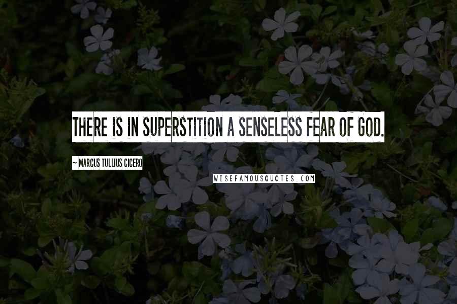 Marcus Tullius Cicero Quotes: There is in superstition a senseless fear of God.