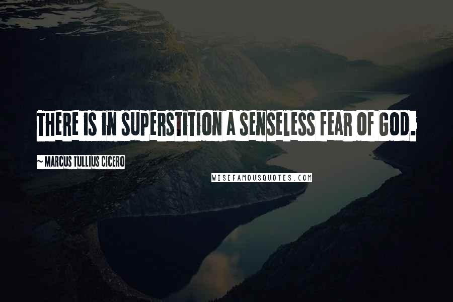 Marcus Tullius Cicero Quotes: There is in superstition a senseless fear of God.