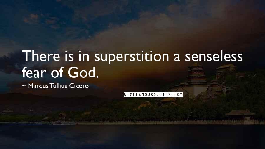 Marcus Tullius Cicero Quotes: There is in superstition a senseless fear of God.