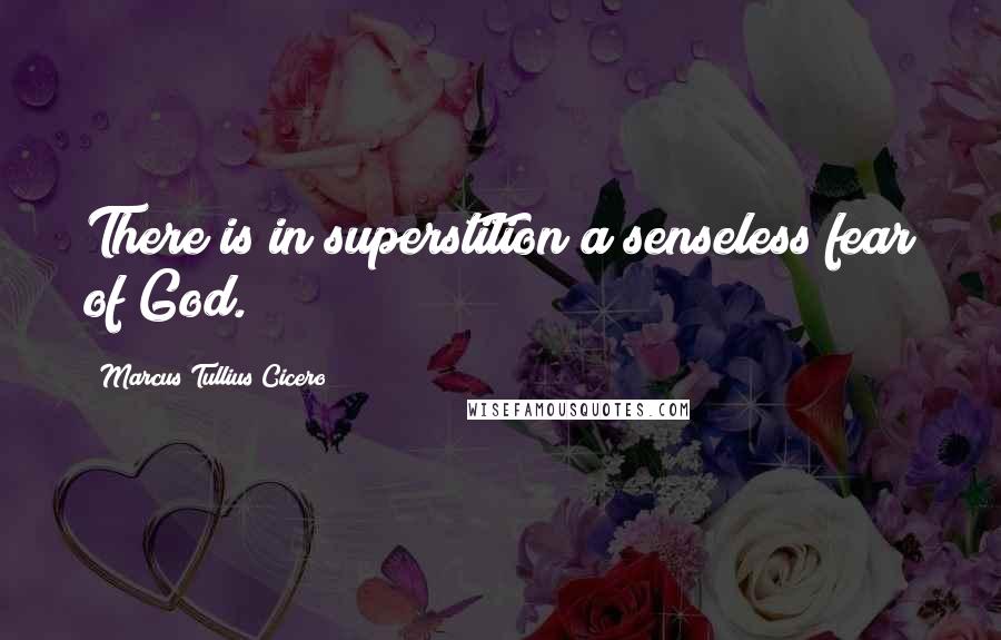 Marcus Tullius Cicero Quotes: There is in superstition a senseless fear of God.