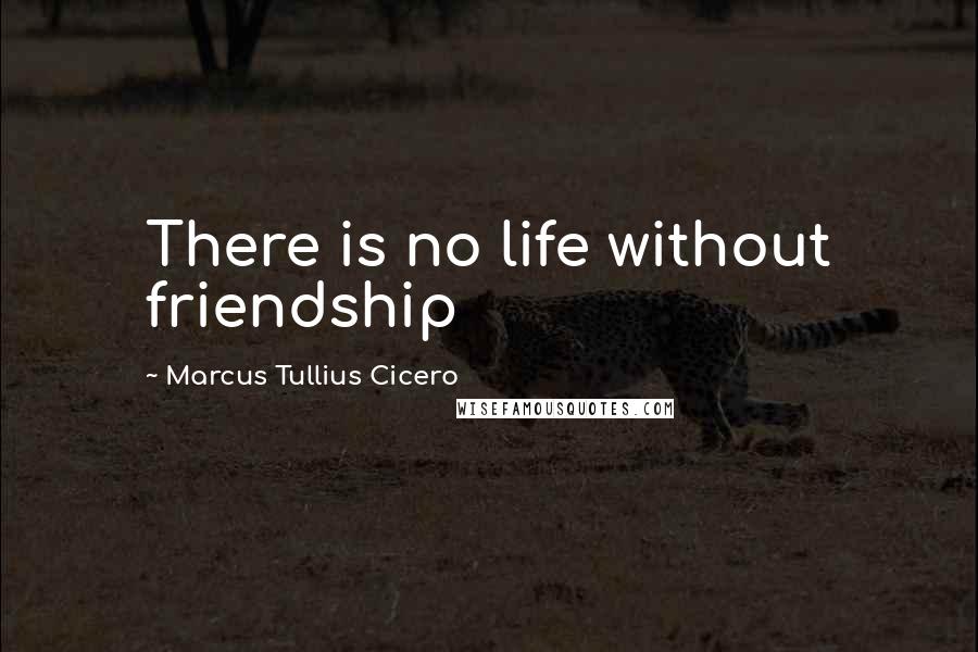 Marcus Tullius Cicero Quotes: There is no life without friendship