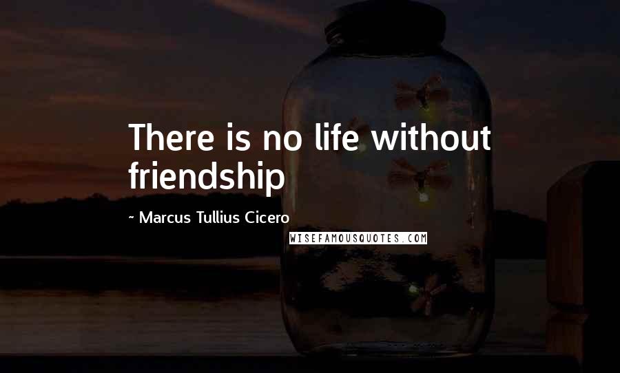 Marcus Tullius Cicero Quotes: There is no life without friendship