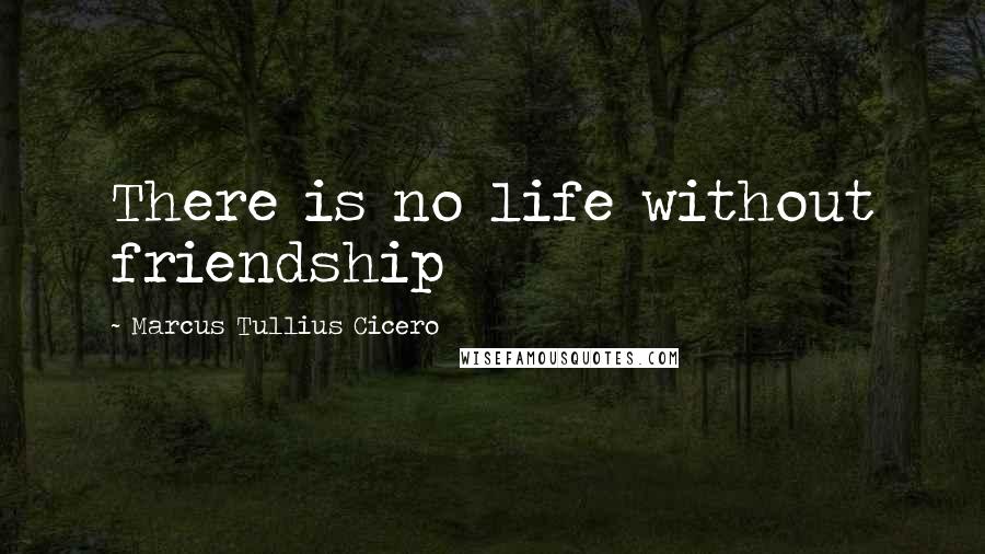 Marcus Tullius Cicero Quotes: There is no life without friendship