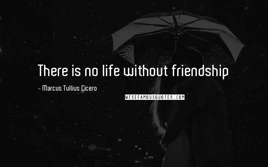 Marcus Tullius Cicero Quotes: There is no life without friendship