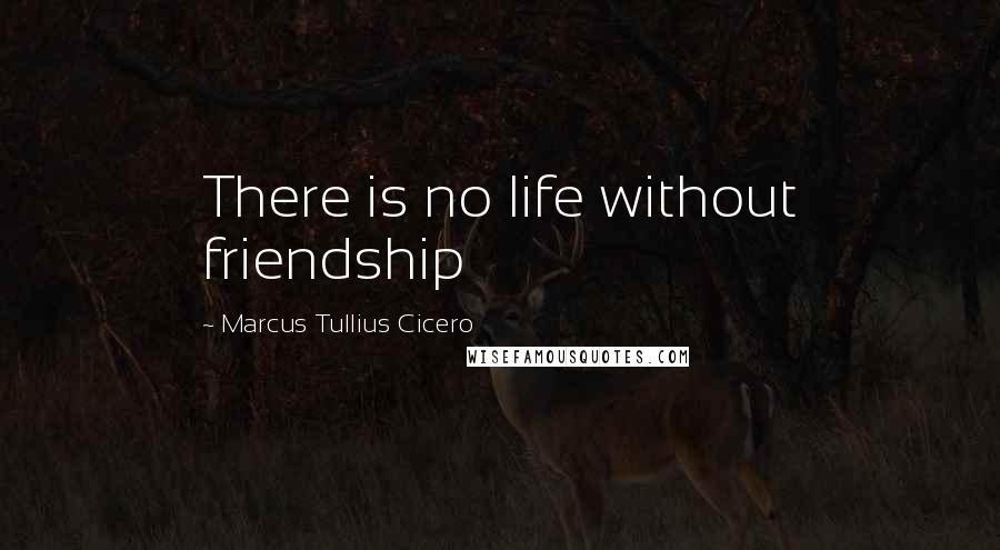 Marcus Tullius Cicero Quotes: There is no life without friendship