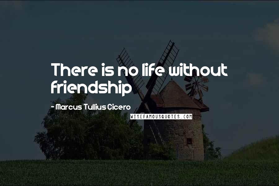 Marcus Tullius Cicero Quotes: There is no life without friendship