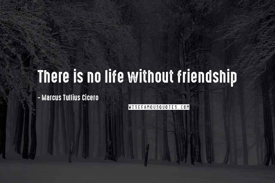 Marcus Tullius Cicero Quotes: There is no life without friendship