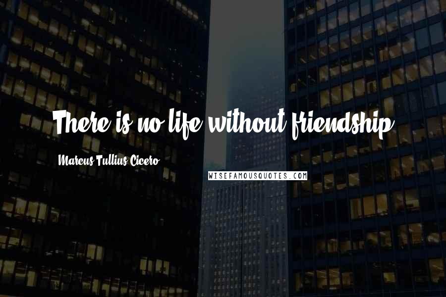 Marcus Tullius Cicero Quotes: There is no life without friendship