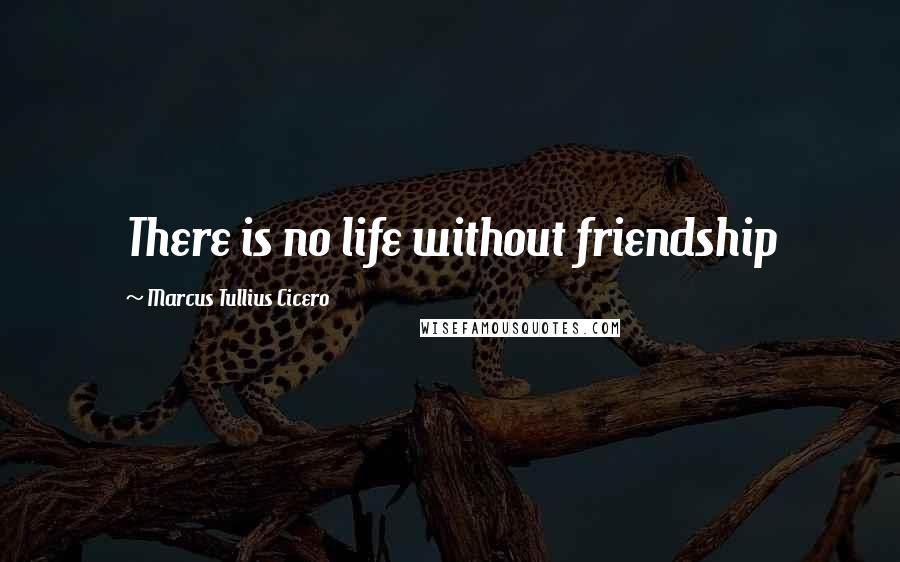 Marcus Tullius Cicero Quotes: There is no life without friendship