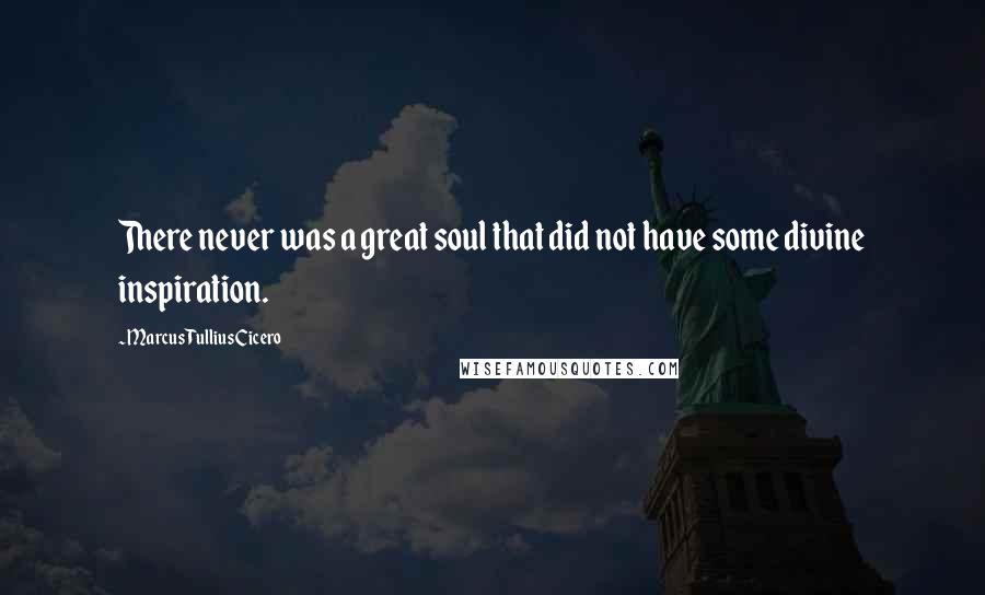 Marcus Tullius Cicero Quotes: There never was a great soul that did not have some divine inspiration.