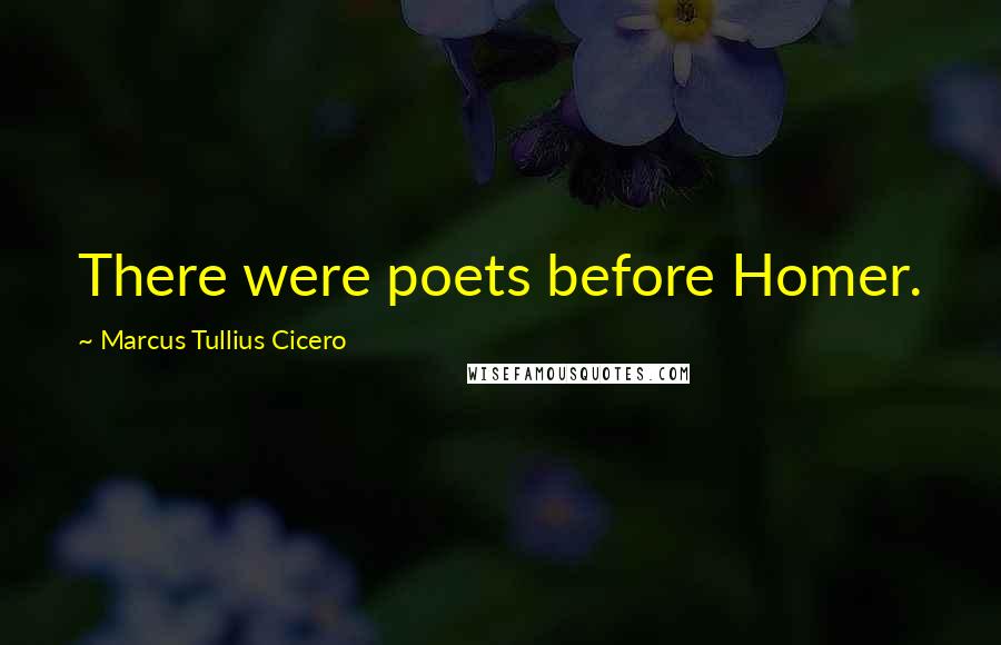 Marcus Tullius Cicero Quotes: There were poets before Homer.