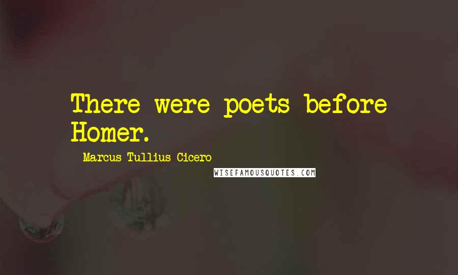 Marcus Tullius Cicero Quotes: There were poets before Homer.