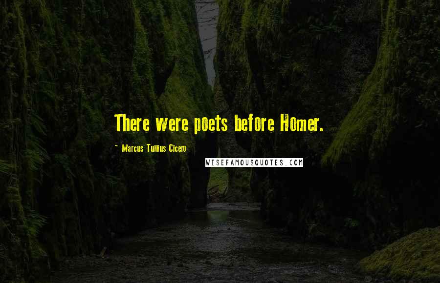 Marcus Tullius Cicero Quotes: There were poets before Homer.