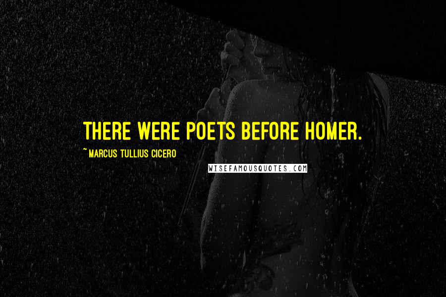 Marcus Tullius Cicero Quotes: There were poets before Homer.