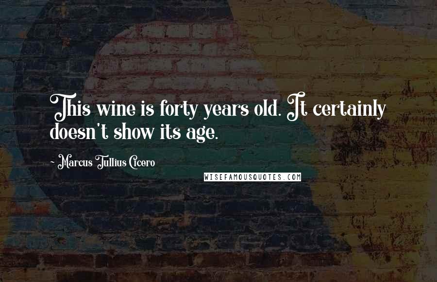 Marcus Tullius Cicero Quotes: This wine is forty years old. It certainly doesn't show its age.