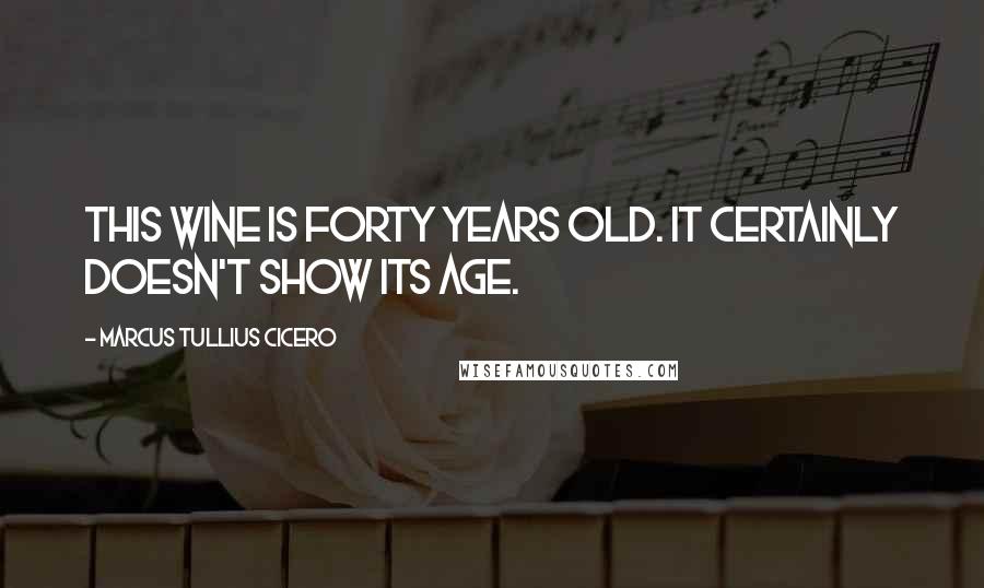 Marcus Tullius Cicero Quotes: This wine is forty years old. It certainly doesn't show its age.