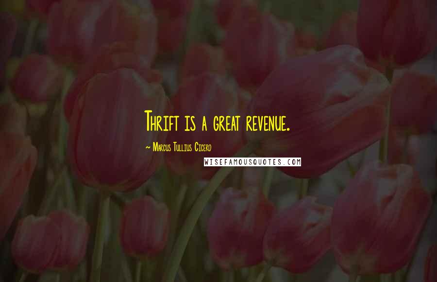 Marcus Tullius Cicero Quotes: Thrift is a great revenue.