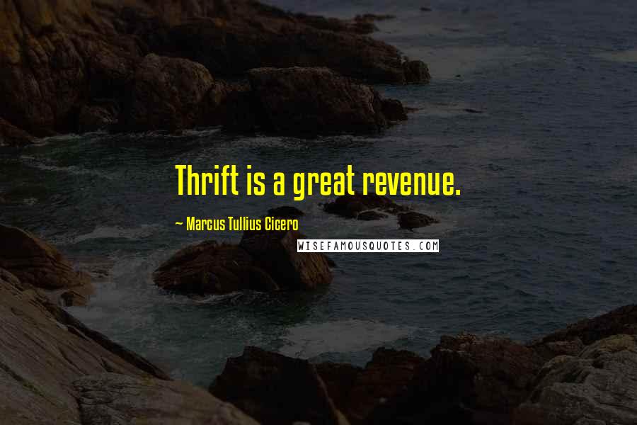 Marcus Tullius Cicero Quotes: Thrift is a great revenue.