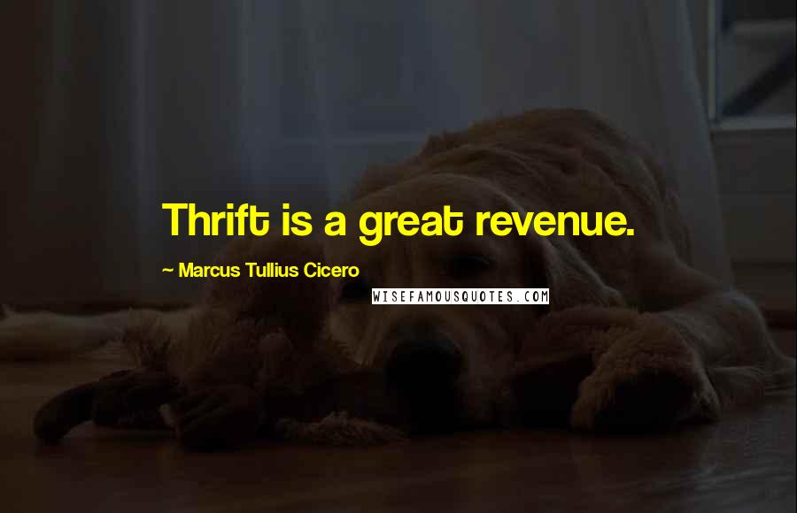 Marcus Tullius Cicero Quotes: Thrift is a great revenue.