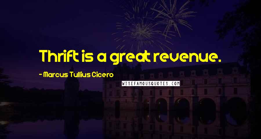 Marcus Tullius Cicero Quotes: Thrift is a great revenue.