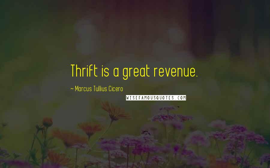 Marcus Tullius Cicero Quotes: Thrift is a great revenue.