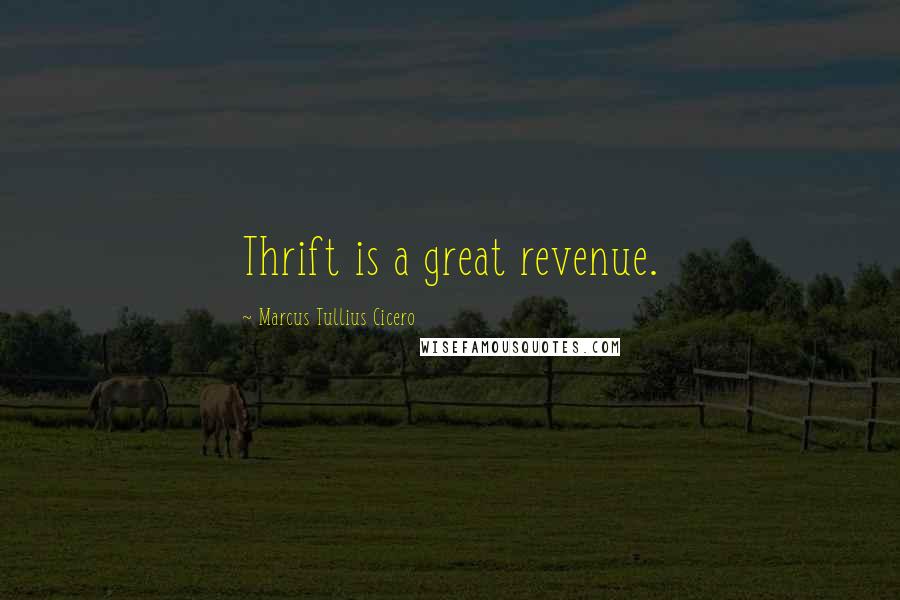 Marcus Tullius Cicero Quotes: Thrift is a great revenue.