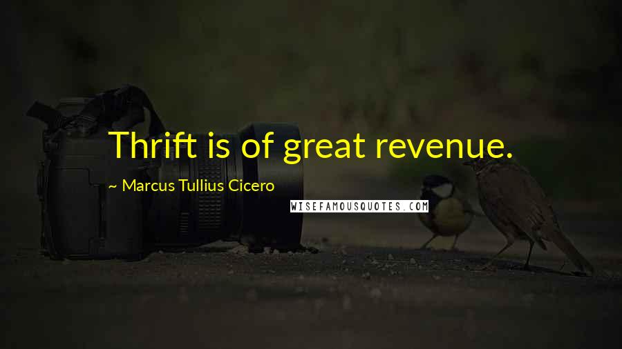 Marcus Tullius Cicero Quotes: Thrift is of great revenue.